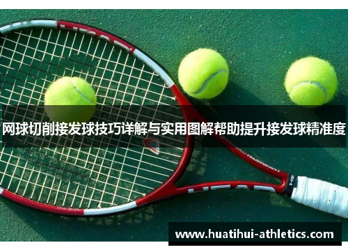 网球切削接发球技巧详解与实用图解帮助提升接发球精准度