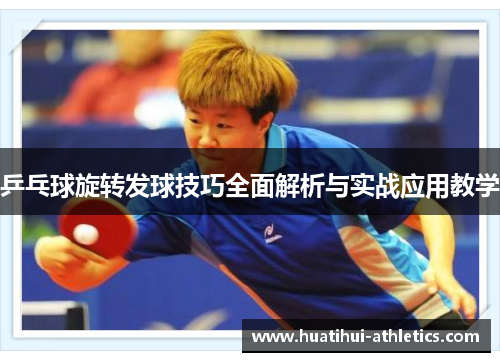 乒乓球旋转发球技巧全面解析与实战应用教学