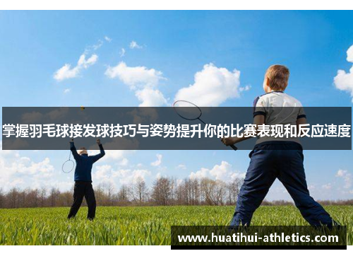掌握羽毛球接发球技巧与姿势提升你的比赛表现和反应速度