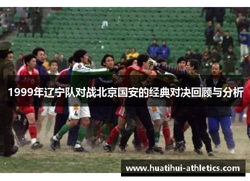 1999年辽宁队对战北京国安的经典对决回顾与分析