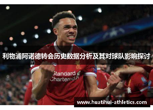 利物浦阿诺德转会历史数据分析及其对球队影响探讨