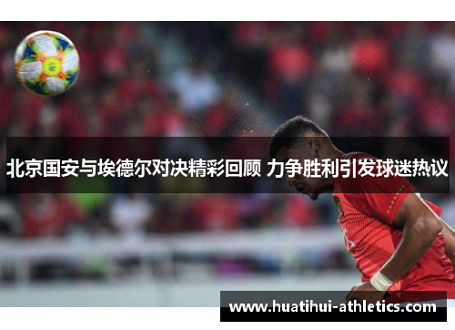 北京国安与埃德尔对决精彩回顾 力争胜利引发球迷热议